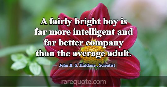 A fairly bright boy is far more intelligent and fa... -John B. S. Haldane