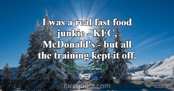 I was a real fast food junkie - KFC, McDonald's - ... -John Barnes