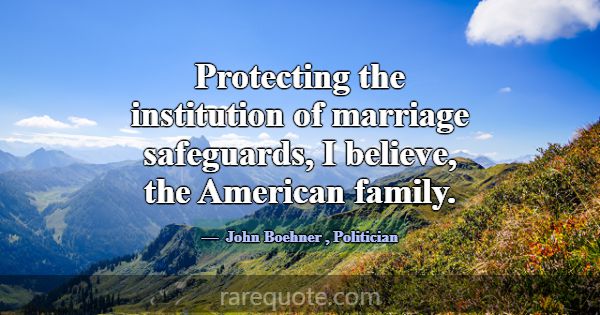 Protecting the institution of marriage safeguards,... -John Boehner