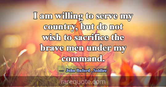 I am willing to serve my country, but do not wish ... -John Buford
