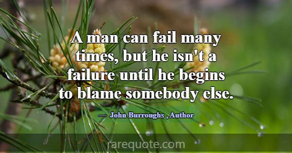 A man can fail many times, but he isn't a failure ... -John Burroughs