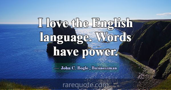 I love the English language. Words have power.... -John C. Bogle