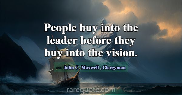People buy into the leader before they buy into th... -John C. Maxwell