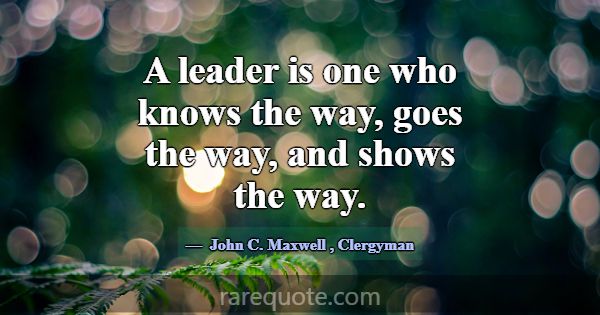 A leader is one who knows the way, goes the way, a... -John C. Maxwell