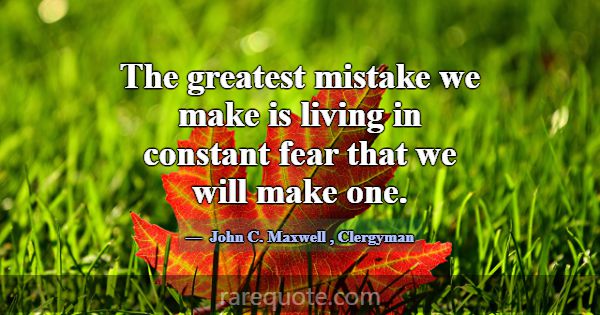 The greatest mistake we make is living in constant... -John C. Maxwell
