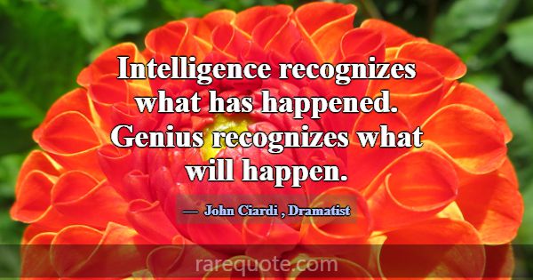 Intelligence recognizes what has happened. Genius ... -John Ciardi