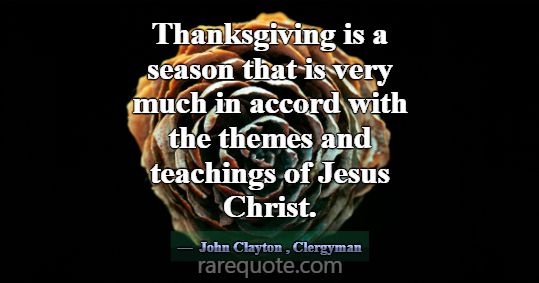 Thanksgiving is a season that is very much in acco... -John Clayton