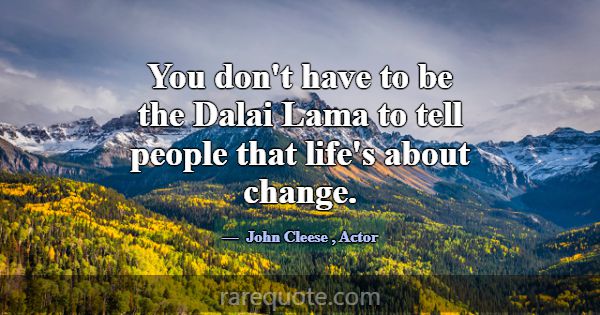 You don't have to be the Dalai Lama to tell people... -John Cleese