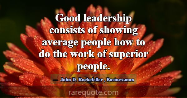 Good leadership consists of showing average people... -John D. Rockefeller