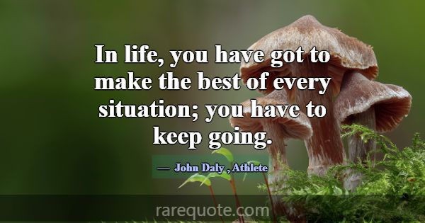 In life, you have got to make the best of every si... -John Daly
