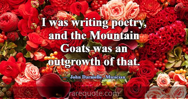 I was writing poetry, and the Mountain Goats was a... -John Darnielle