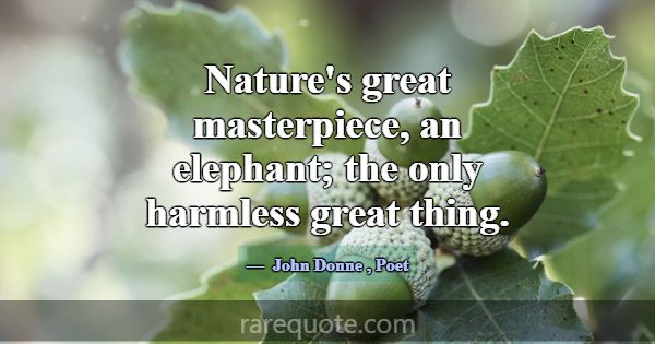 Nature's great masterpiece, an elephant; the only ... -John Donne