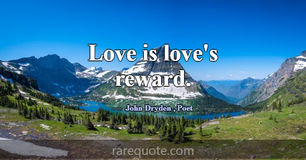 Love is love's reward.... -John Dryden