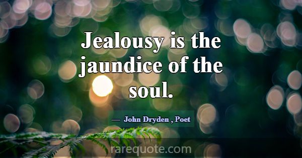 Jealousy is the jaundice of the soul.... -John Dryden