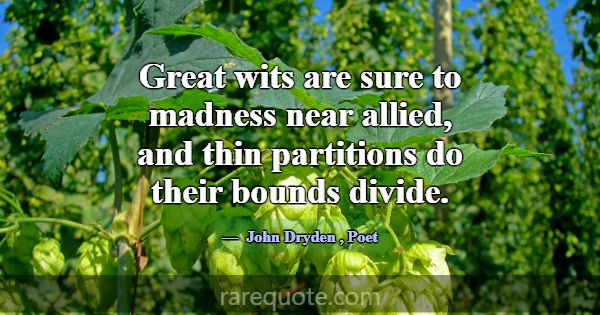 Great wits are sure to madness near allied, and th... -John Dryden