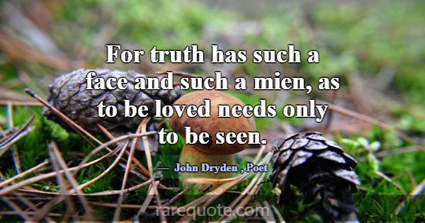 For truth has such a face and such a mien, as to b... -John Dryden
