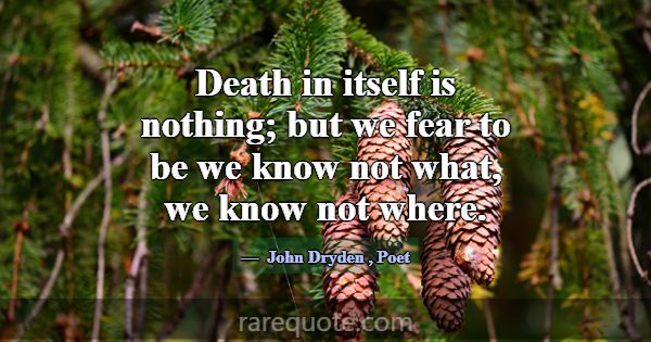 Death in itself is nothing; but we fear to be we k... -John Dryden