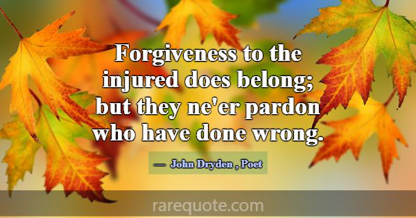 Forgiveness to the injured does belong; but they n... -John Dryden
