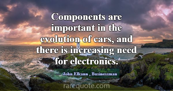 Components are important in the evolution of cars,... -John Elkann