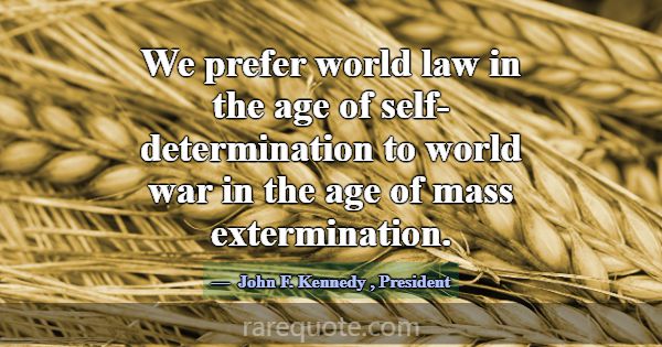 We prefer world law in the age of self-determinati... -John F. Kennedy
