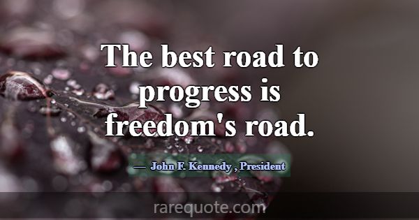 The best road to progress is freedom's road.... -John F. Kennedy