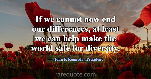 If we cannot now end our differences, at least we ... -John F. Kennedy