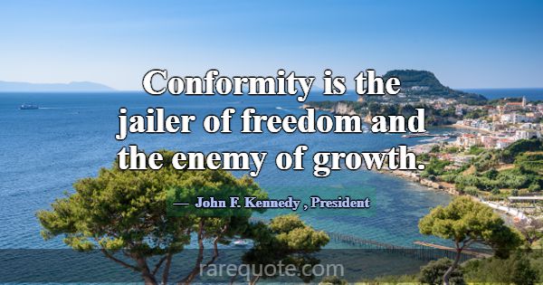 Conformity is the jailer of freedom and the enemy ... -John F. Kennedy