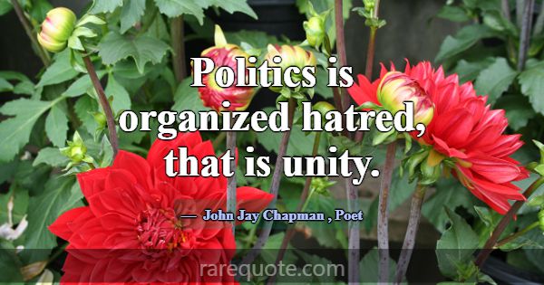 Politics is organized hatred, that is unity.... -John Jay Chapman