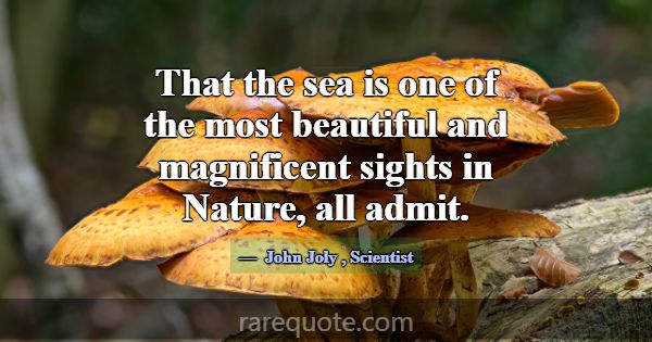That the sea is one of the most beautiful and magn... -John Joly