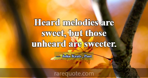 Heard melodies are sweet, but those unheard are sw... -John Keats