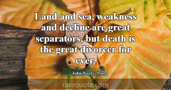 Land and sea, weakness and decline are great separ... -John Keats