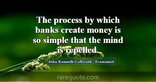 The process by which banks create money is so simp... -John Kenneth Galbraith