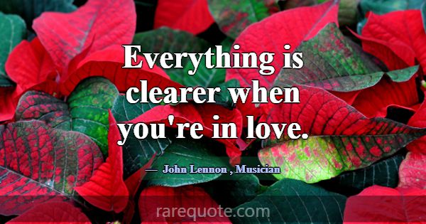 Everything is clearer when you're in love.... -John Lennon