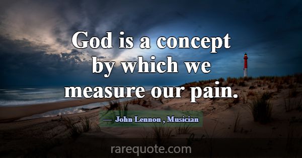God is a concept by which we measure our pain.... -John Lennon