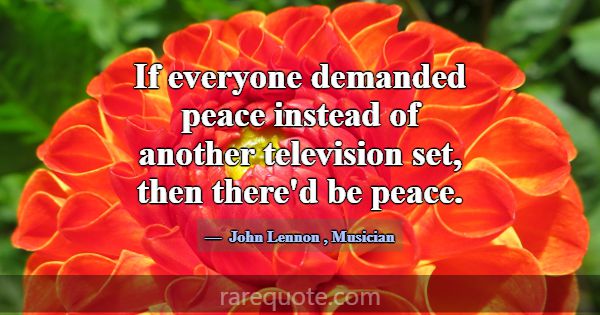 If everyone demanded peace instead of another tele... -John Lennon