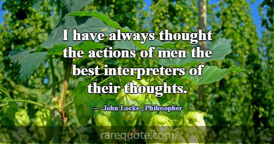 I have always thought the actions of men the best ... -John Locke