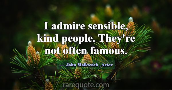 I admire sensible, kind people. They're not often ... -John Malkovich