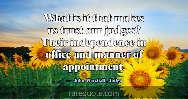 What is it that makes us trust our judges? Their i... -John Marshall