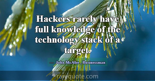 Hackers rarely have full knowledge of the technolo... -John McAfee
