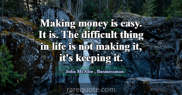 Making money is easy. It is. The difficult thing i... -John McAfee