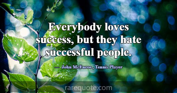 Everybody loves success, but they hate successful ... -John McEnroe