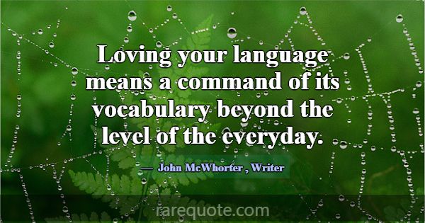 Loving your language means a command of its vocabu... -John McWhorter