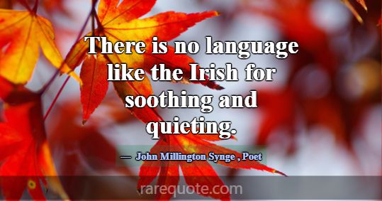 There is no language like the Irish for soothing a... -John Millington Synge