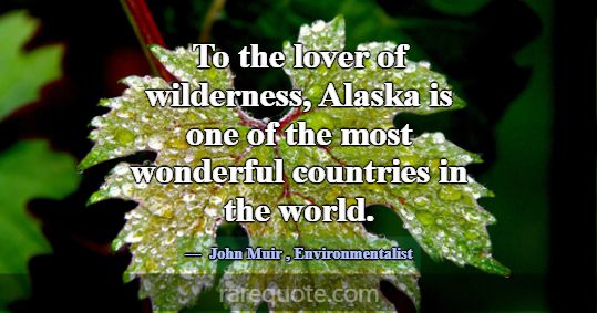 To the lover of wilderness, Alaska is one of the m... -John Muir