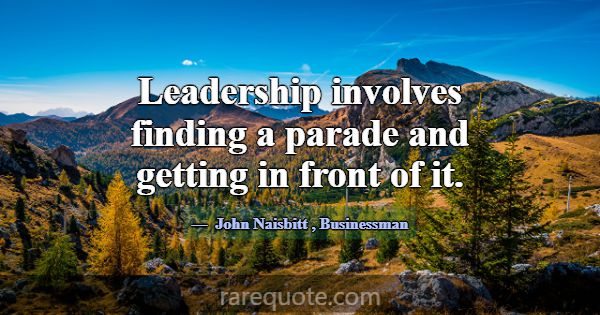 Leadership involves finding a parade and getting i... -John Naisbitt