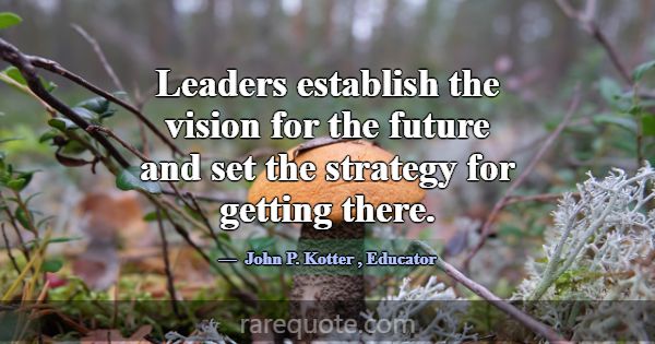 Leaders establish the vision for the future and se... -John P. Kotter