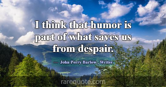 I think that humor is part of what saves us from d... -John Perry Barlow