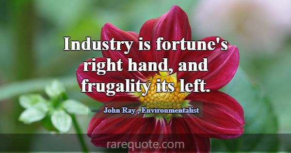 Industry is fortune's right hand, and frugality it... -John Ray