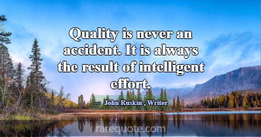 Quality is never an accident. It is always the res... -John Ruskin