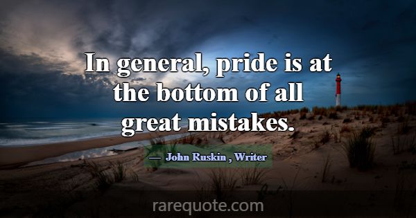 In general, pride is at the bottom of all great mi... -John Ruskin